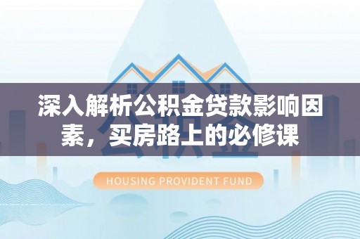 诸暨深入解析公积金贷款影响因素，买房路上的必修课