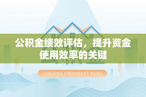 诸暨公积金绩效评估，提升资金使用效率的关键