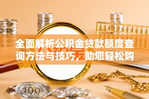 诸暨全面解析公积金贷款额度查询方法与技巧，助您轻松购房