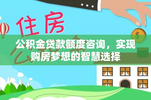 诸暨公积金贷款额度咨询，实现购房梦想的智慧选择