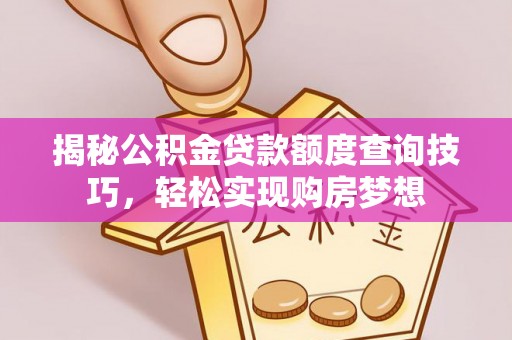 诸暨揭秘公积金贷款额度查询技巧，轻松实现购房梦想