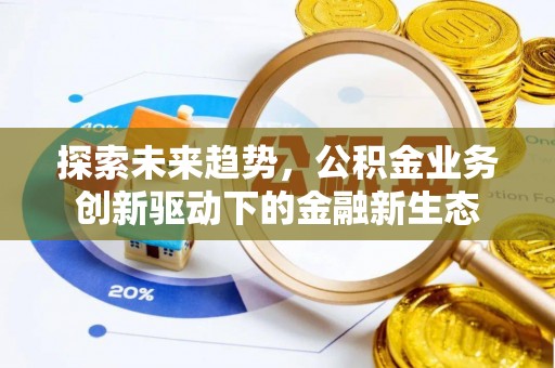 诸暨探索未来趋势，公积金业务创新驱动下的金融新生态