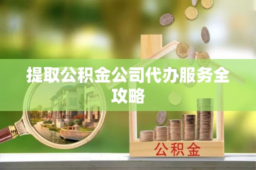 诸暨提取公积金公司代办服务全攻略