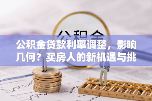 诸暨公积金贷款利率调整，影响几何？买房人的新机遇与挑战