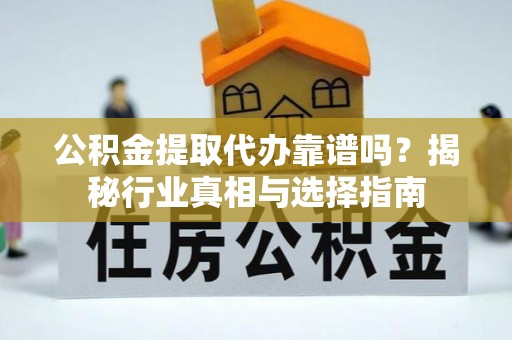 诸暨公积金提取代办靠谱吗？揭秘行业真相与选择指南