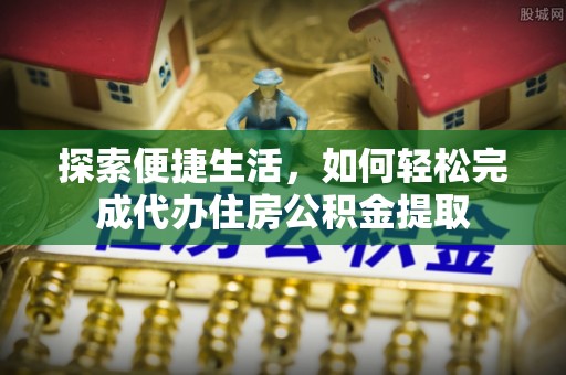 诸暨探索便捷生活，如何轻松完成代办住房公积金提取