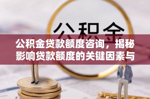 诸暨公积金贷款额度咨询，揭秘影响贷款额度的关键因素与实用攻略