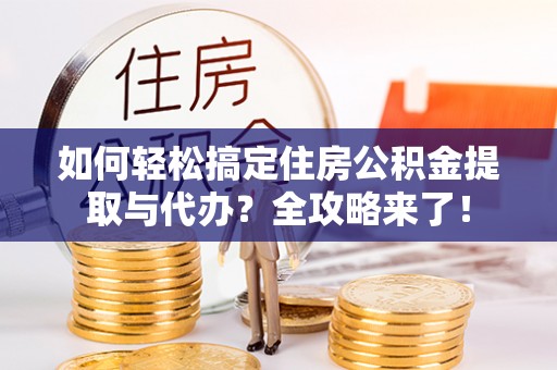 诸暨如何轻松搞定住房公积金提取与代办？全攻略来了！