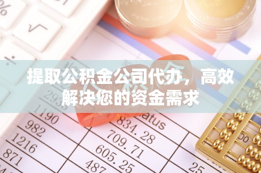诸暨提取公积金公司代办，高效解决您的资金需求