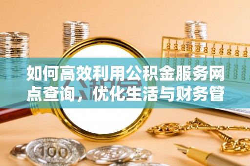诸暨如何高效利用公积金服务网点查询，优化生活与财务管理