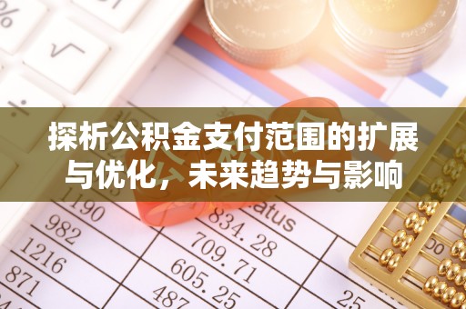 诸暨探析公积金支付范围的扩展与优化，未来趋势与影响