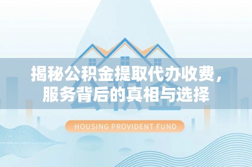 诸暨揭秘公积金提取代办收费，服务背后的真相与选择