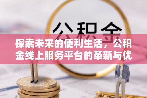 诸暨探索未来的便利生活，公积金线上服务平台的革新与优势