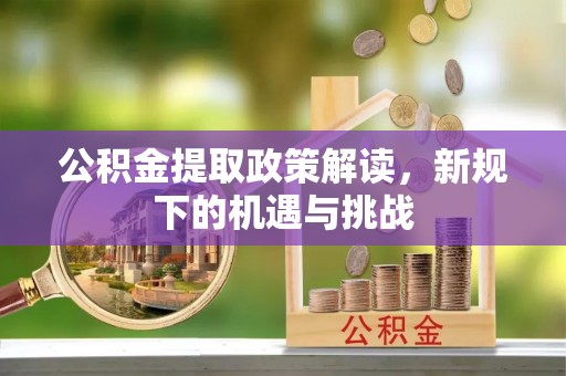 诸暨公积金提取政策解读，新规下的机遇与挑战