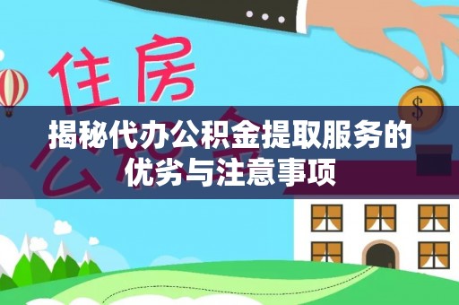 诸暨揭秘代办公积金提取服务的优劣与注意事项