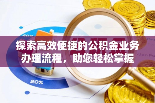 诸暨探索高效便捷的公积金业务办理流程，助您轻松掌握