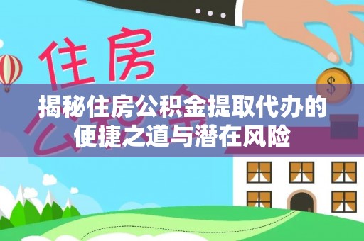 诸暨揭秘住房公积金提取代办的便捷之道与潜在风险