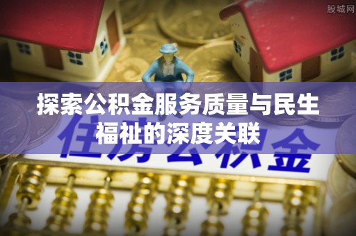 诸暨探索公积金服务质量与民生福祉的深度关联