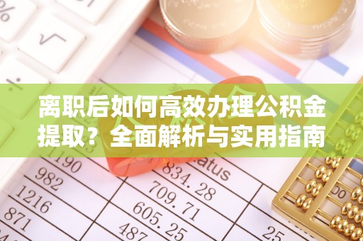诸暨离职后如何高效办理公积金提取？全面解析与实用指南