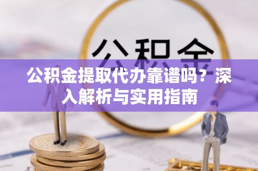诸暨公积金提取代办靠谱吗？深入解析与实用指南