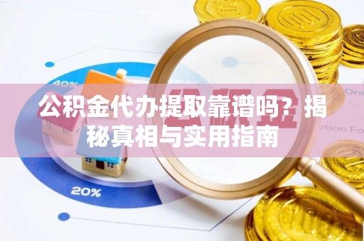 诸暨公积金代办提取靠谱吗？揭秘真相与实用指南