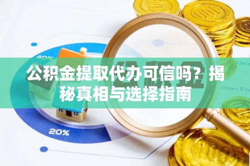 诸暨公积金提取代办可信吗？揭秘真相与选择指南