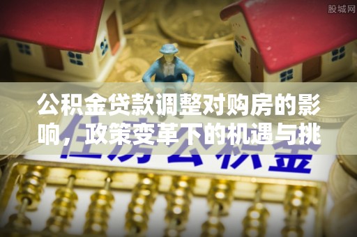 诸暨公积金贷款调整对购房的影响，政策变革下的机遇与挑战