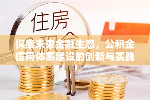 诸暨探索未来金融生态，公积金信用体系建设的创新与实践