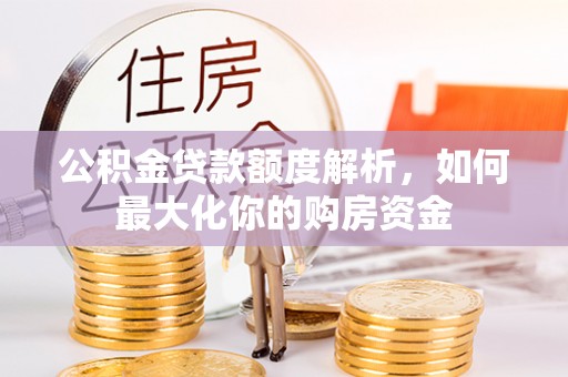 诸暨公积金贷款额度解析，如何最大化你的购房资金