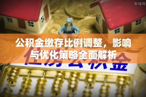 诸暨公积金缴存比例调整，影响与优化策略全面解析