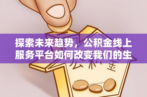 诸暨探索未来趋势，公积金线上服务平台如何改变我们的生活