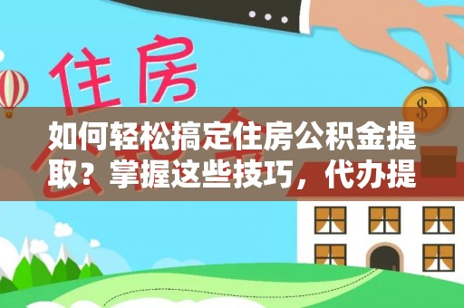 诸暨如何轻松搞定住房公积金提取？掌握这些技巧，代办提取住房公积金不再难