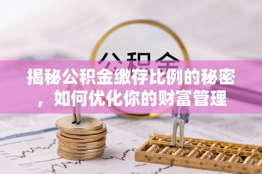 诸暨揭秘公积金缴存比例的秘密，如何优化你的财富管理