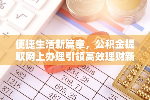 诸暨便捷生活新篇章，公积金提取网上办理引领高效理财新趋势