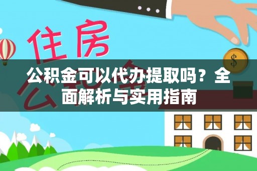 诸暨公积金可以代办提取吗？全面解析与实用指南