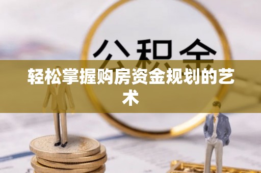 诸暨轻松掌握购房资金规划的艺术