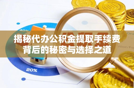 诸暨揭秘代办公积金提取手续费背后的秘密与选择之道