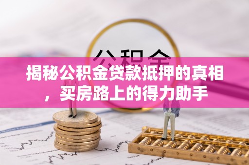 诸暨揭秘公积金贷款抵押的真相，买房路上的得力助手