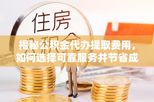诸暨揭秘公积金代办提取费用，如何选择可靠服务并节省成本