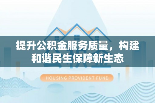 诸暨提升公积金服务质量，构建和谐民生保障新生态