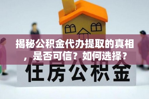 诸暨揭秘公积金代办提取的真相，是否可信？如何选择？