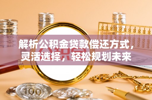 诸暨解析公积金贷款偿还方式，灵活选择，轻松规划未来