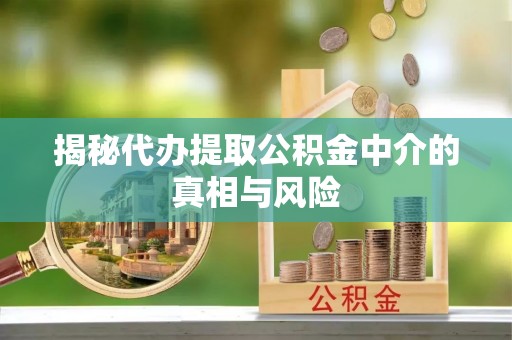 诸暨揭秘代办提取公积金中介的真相与风险