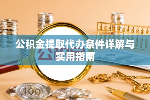诸暨公积金提取代办条件详解与实用指南