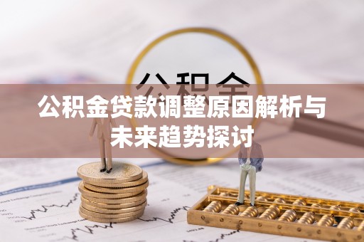 诸暨公积金贷款调整原因解析与未来趋势探讨