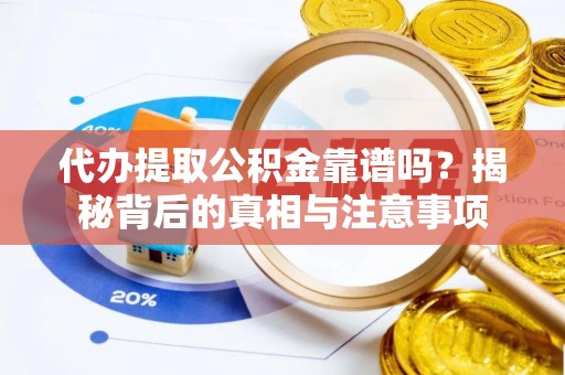 诸暨代办提取公积金靠谱吗？揭秘背后的真相与注意事项