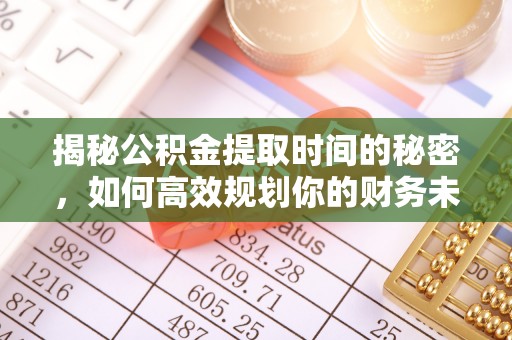诸暨揭秘公积金提取时间的秘密，如何高效规划你的财务未来
