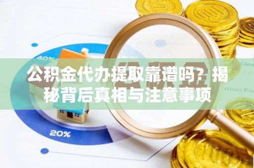 诸暨公积金代办提取靠谱吗？揭秘背后真相与注意事项