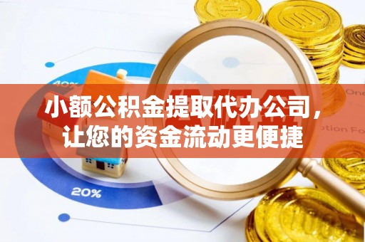 诸暨小额公积金提取代办公司，让您的资金流动更便捷