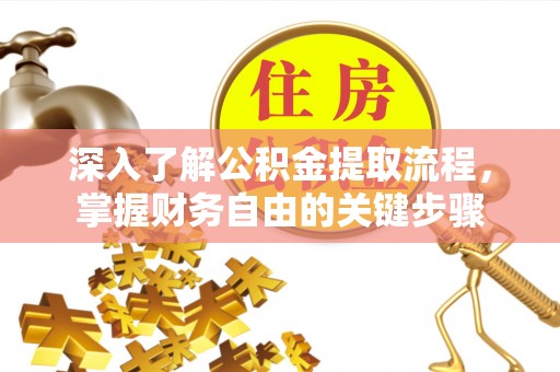 诸暨深入了解公积金提取流程，掌握财务自由的关键步骤
